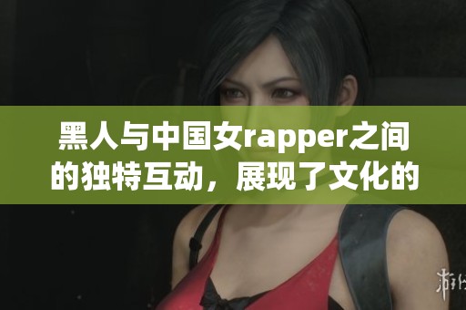 黑人与中国女rapper之间的独特互动，展现了文化的碰撞与融合。
