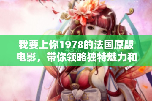 我要上你1978的法国原版电影，带你领略独特魅力和经典风采