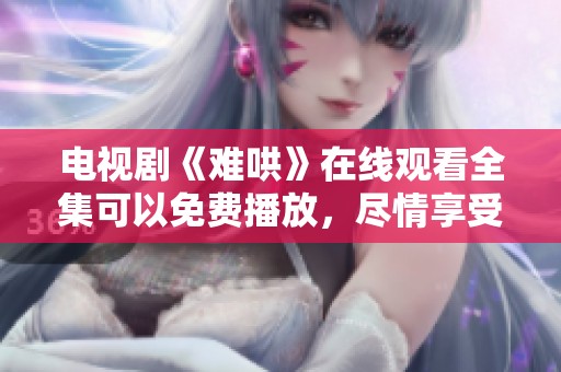 电视剧《难哄》在线观看全集可以免费播放，尽情享受精彩剧情。