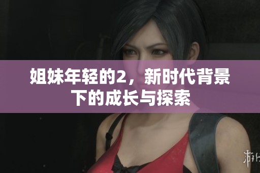 姐妹年轻的2，新时代背景下的成长与探索