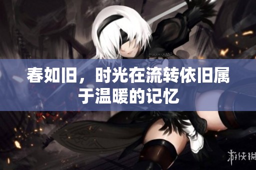 春如旧，时光在流转依旧属于温暖的记忆