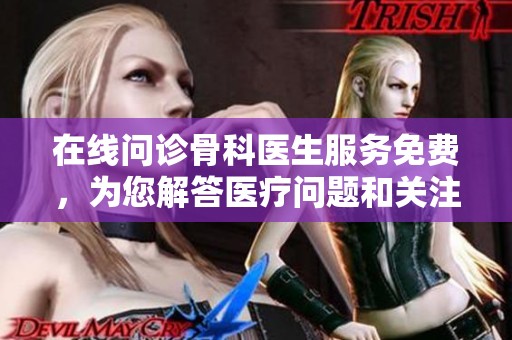 在线问诊骨科医生服务免费，为您解答医疗问题和关注健康