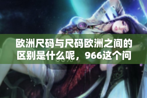 欧洲尺码与尺码欧洲之间的区别是什么呢，966这个问题引发了不少讨论