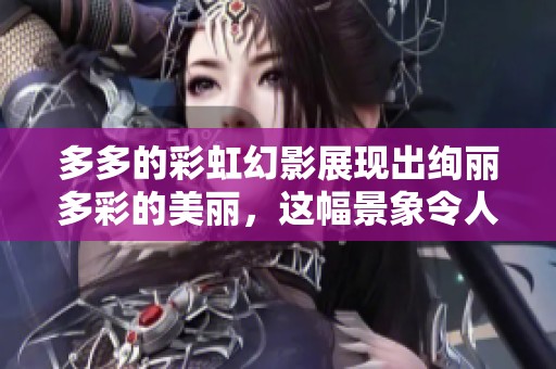 多多的彩虹幻影展现出绚丽多彩的美丽，这幅景象令人心醉神迷