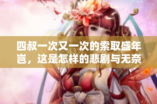 四叔一次又一次的索取盛年岂，这是怎样的悲剧与无奈？