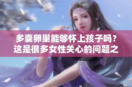 多囊卵巢能够怀上孩子吗？这是很多女性关心的问题之一。