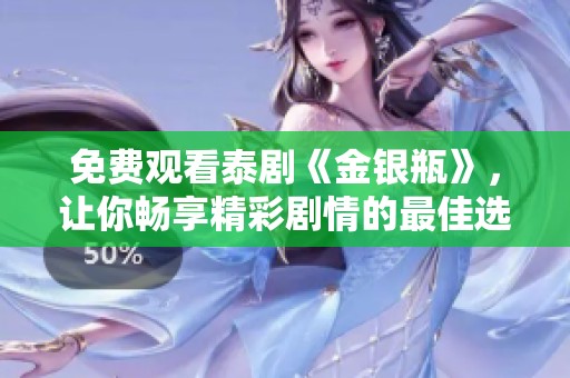免费观看泰剧《金银瓶》，让你畅享精彩剧情的最佳选择