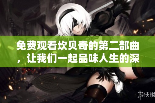 免费观看坎贝奇的第二部曲，让我们一起品味人生的深刻内涵