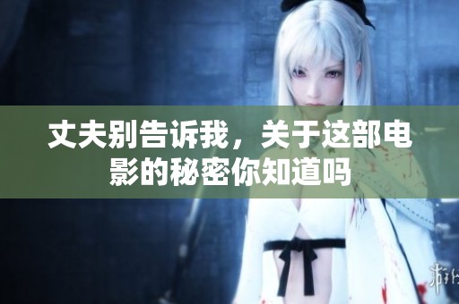 丈夫别告诉我，关于这部电影的秘密你知道吗