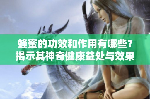 蜂蜜的功效和作用有哪些？揭示其神奇健康益处与效果