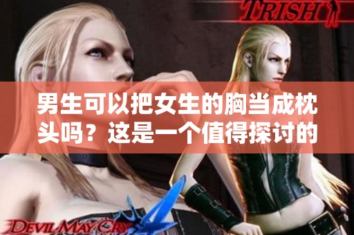 男生可以把女生的胸当成枕头吗？这是一个值得探讨的话题。