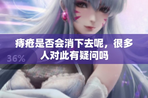 痔疮是否会消下去呢，很多人对此有疑问吗