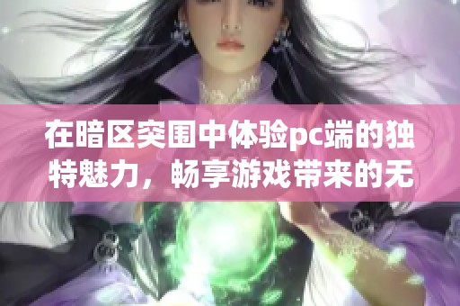 在暗区突围中体验pc端的独特魅力，畅享游戏带来的无限乐趣