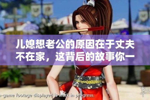 儿媳想老公的原因在于丈夫不在家，这背后的故事你一定想知道