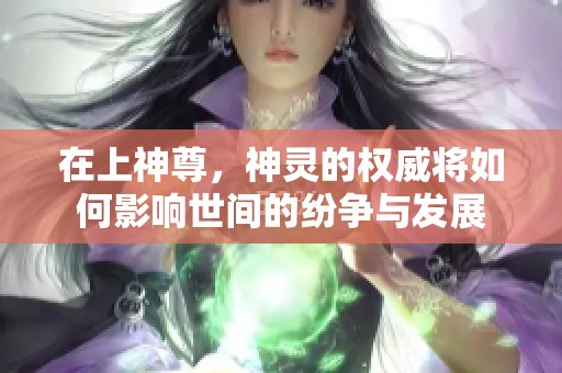 在上神尊，神灵的权威将如何影响世间的纷争与发展