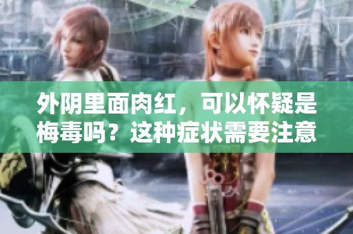 外阴里面肉红，可以怀疑是梅毒吗？这种症状需要注意什么呢
