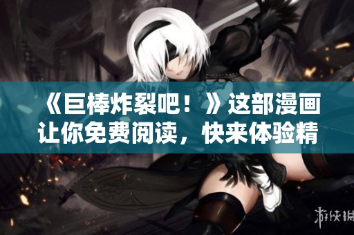 《巨棒炸裂吧！》这部漫画让你免费阅读，快来体验精彩内容！