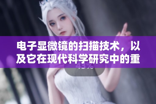 电子显微镜的扫描技术，以及它在现代科学研究中的重要应用