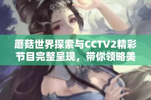 蘑菇世界探索与CCTV2精彩节目完整呈现，带你领略美味与奇趣