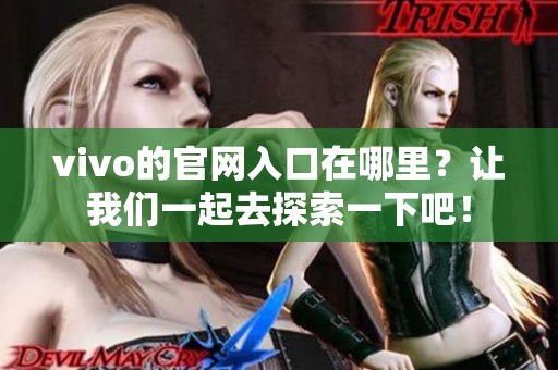 vivo的官网入口在哪里？让我们一起去探索一下吧！