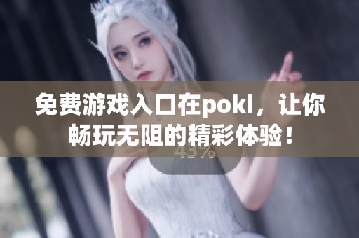 免费游戏入口在poki，让你畅玩无阻的精彩体验！