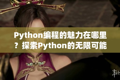 Python编程的魅力在哪里？探索Python的无限可能性与应用。