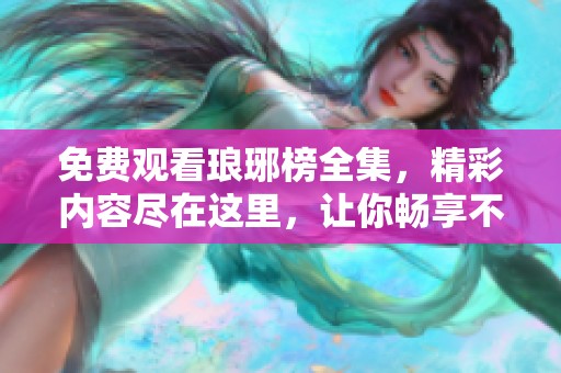 免费观看琅琊榜全集，精彩内容尽在这里，让你畅享不一样的剧集体验！
