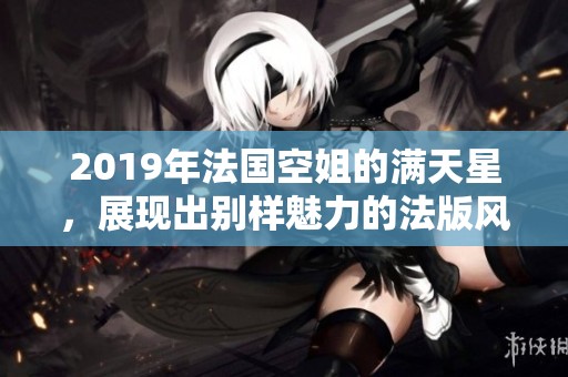 2019年法国空姐的满天星，展现出别样魅力的法版风情