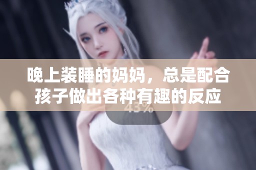 晚上装睡的妈妈，总是配合孩子做出各种有趣的反应