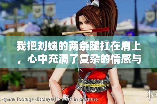 我把刘姨的两条腿扛在肩上，心中充满了复杂的情感与无奈。