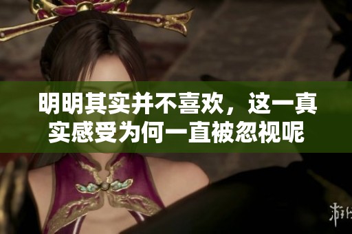明明其实并不喜欢，这一真实感受为何一直被忽视呢