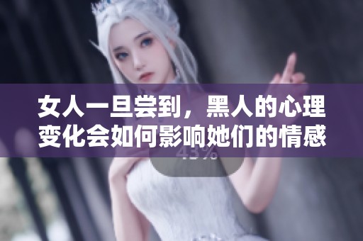 女人一旦尝到，黑人的心理变化会如何影响她们的情感世界