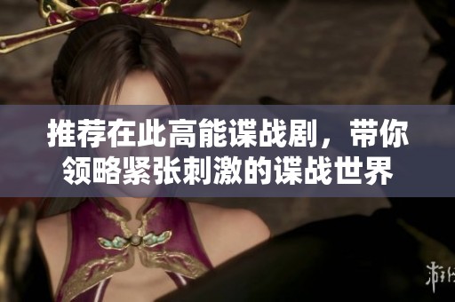 推荐在此高能谍战剧，带你领略紧张刺激的谍战世界