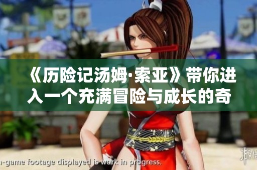 《历险记汤姆·索亚》带你进入一个充满冒险与成长的奇妙世界