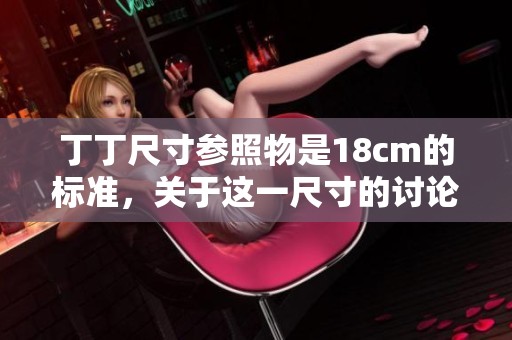 丁丁尺寸参照物是18cm的标准，关于这一尺寸的讨论非常重要