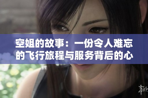 空姐的故事：一份令人难忘的飞行旅程与服务背后的心声