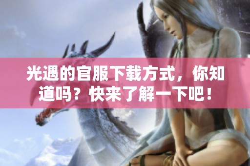 光遇的官服下载方式，你知道吗？快来了解一下吧！