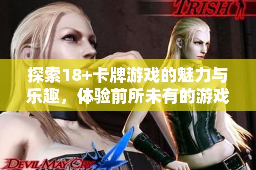 探索18+卡牌游戏的魅力与乐趣，体验前所未有的游戏世界