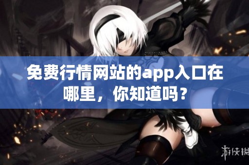 免费行情网站的app入口在哪里，你知道吗？