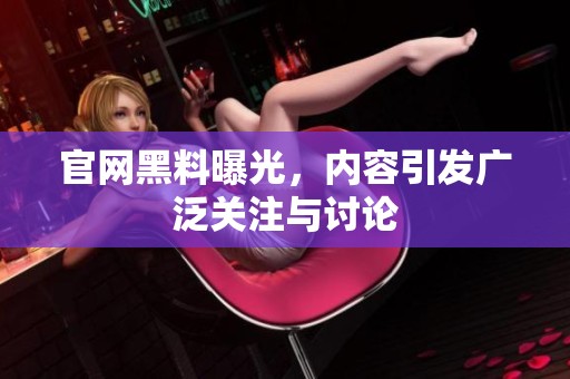官网黑料曝光，内容引发广泛关注与讨论