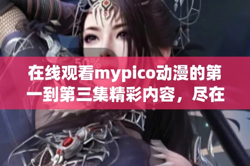 在线观看mypico动漫的第一到第三集精彩内容，尽在这里等你来探索！
