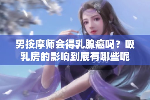 男按摩师会得乳腺癌吗？吸乳房的影响到底有哪些呢
