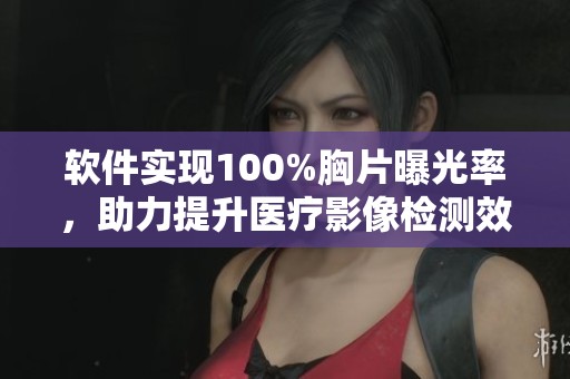 软件实现100%胸片曝光率，助力提升医疗影像检测效率