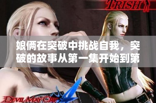 娘俩在突破中挑战自我，突破的故事从第一集开始到第二十四集精彩不断