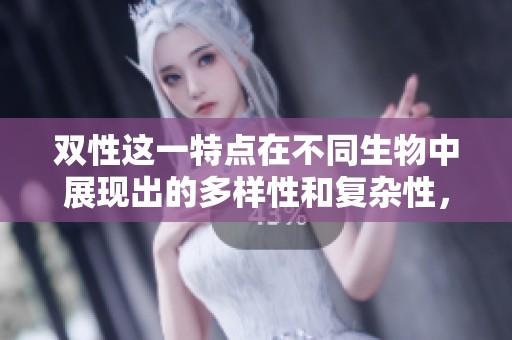 双性这一特点在不同生物中展现出的多样性和复杂性，值得我们深入探讨和研究。
