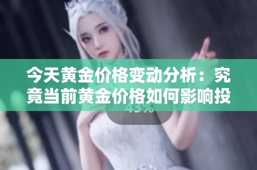 今天黄金价格变动分析：究竟当前黄金价格如何影响投资者决策