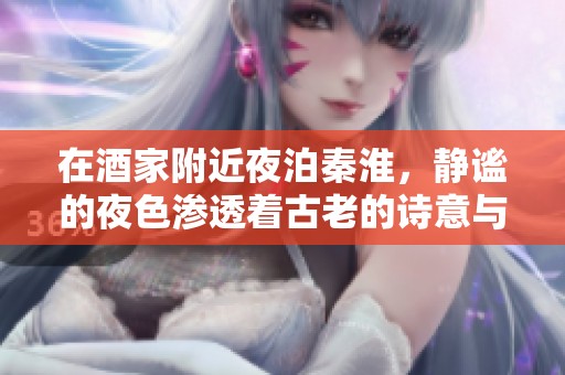 在酒家附近夜泊秦淮，静谧的夜色渗透着古老的诗意与情怀