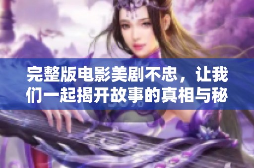 完整版电影美剧不忠，让我们一起揭开故事的真相与秘密