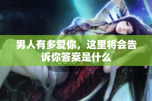男人有多爱你，这里将会告诉你答案是什么