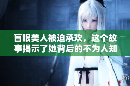 盲眼美人被迫承欢，这个故事揭示了她背后的不为人知的秘密。